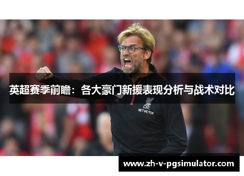 英超赛季前瞻：各大豪门新援表现分析与战术对比