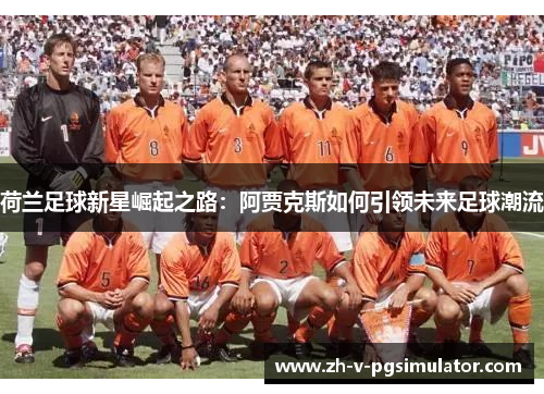 荷兰足球新星崛起之路：阿贾克斯如何引领未来足球潮流