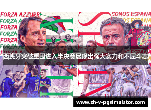 西班牙突破重围进入半决赛展现出强大实力和不屈斗志