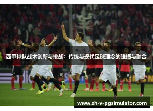 西甲球队战术创新与挑战:传统与现代足球理念的碰撞与融合 西甲球队战术创新与挑战:传统与现代足球理念的碰撞与融合