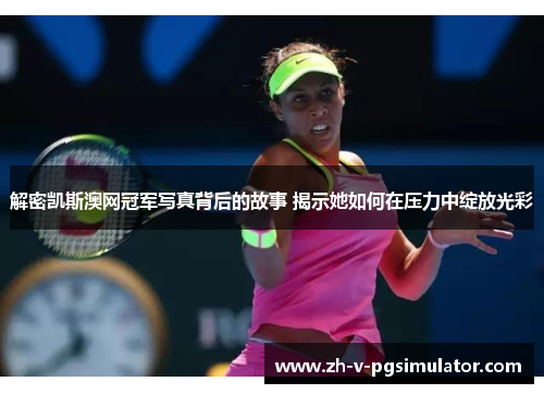 解密凯斯澳网冠军写真背后的故事 揭示她如何在压力中绽放光彩