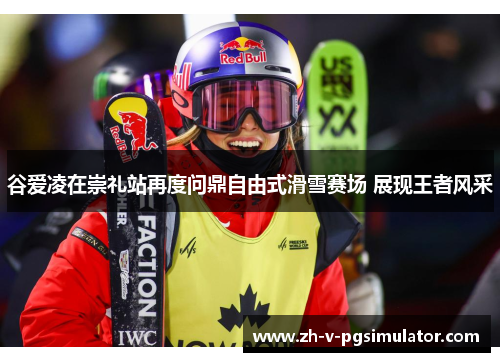 谷爱凌在崇礼站再度问鼎自由式滑雪赛场 展现王者风采 谷爱凌在崇礼站再度问鼎自由式滑雪赛场 展现王者风采