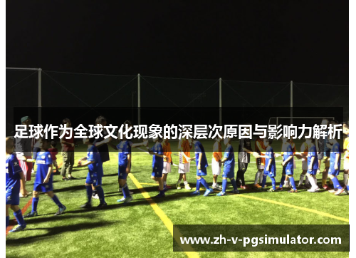 足球作为全球文化现象的深层次原因与影响力解析
