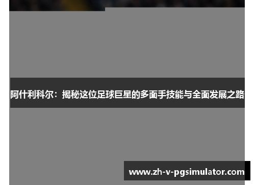 阿什利科尔：揭秘这位足球巨星的多面手技能与全面发展之路