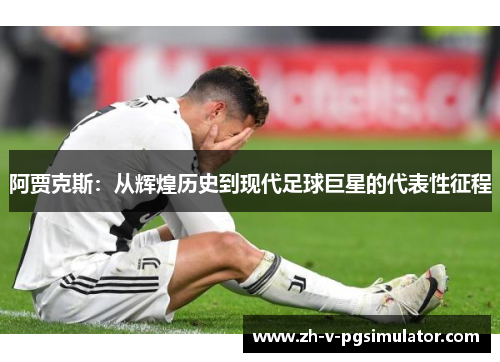 阿贾克斯：从辉煌历史到现代足球巨星的代表性征程