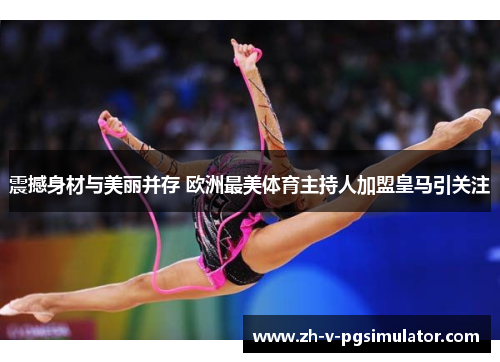 震撼身材与美丽并存 欧洲最美体育主持人加盟皇马引关注