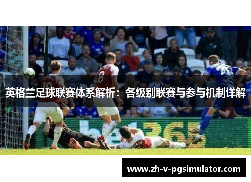 英格兰足球联赛体系解析:各级别联赛与参与机制详解 英格兰足球联赛体系解析:各级别联赛与参与机制详解