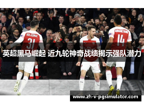 英超黑马崛起 近九轮神奇战绩揭示强队潜力