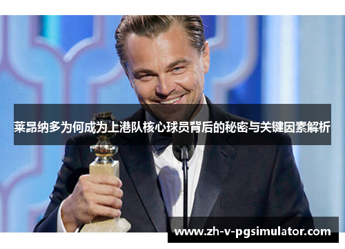 莱昂纳多为何成为上港队核心球员背后的秘密与关键因素解析
