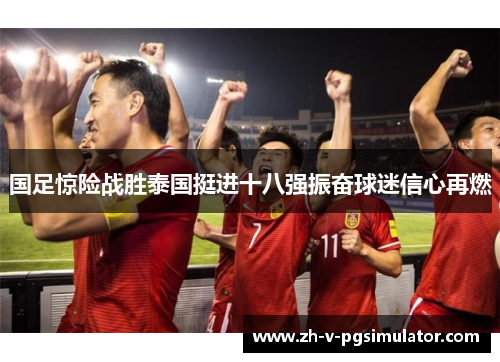 国足惊险战胜泰国挺进十八强振奋球迷信心再燃
