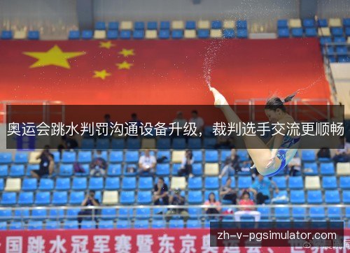 奥运会跳水判罚沟通设备升级，裁判选手交流更顺畅